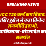ICC T20 वर्ल्ड कप विवाद: नासिर हुसैन ने कहा क्रिकेट से राजनीति हटाओ, पाकिस्तान-बांग्लादेश का समर्थन